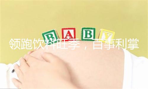 领跑饮料旺季,百事利掌握动销密码,经销商纷纷力捧!